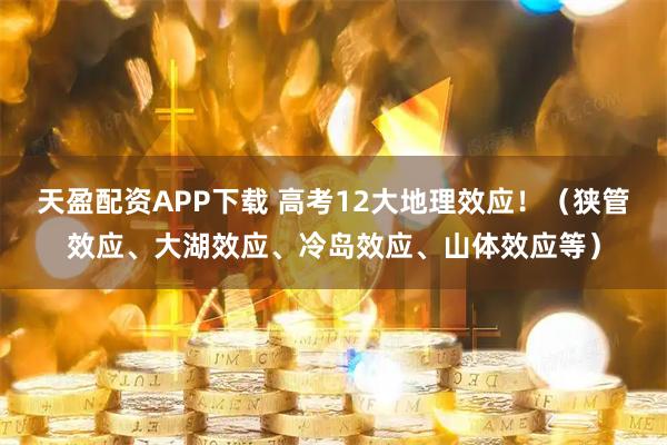 天盈配资APP下载 高考12大地理效应！（狭管效应、大湖效应、冷岛效应、山体效应等）