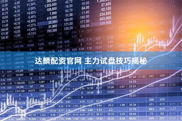 达麟配资官网 主力试盘技巧揭秘