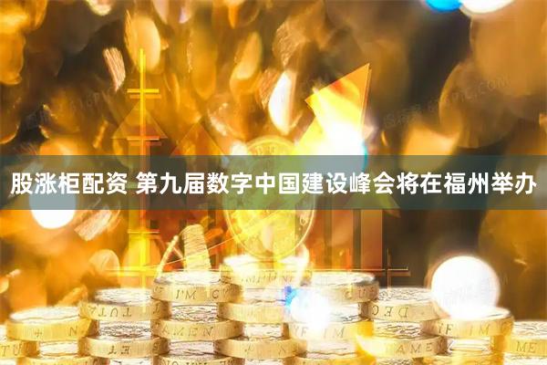 股涨柜配资 第九届数字中国建设峰会将在福州举办