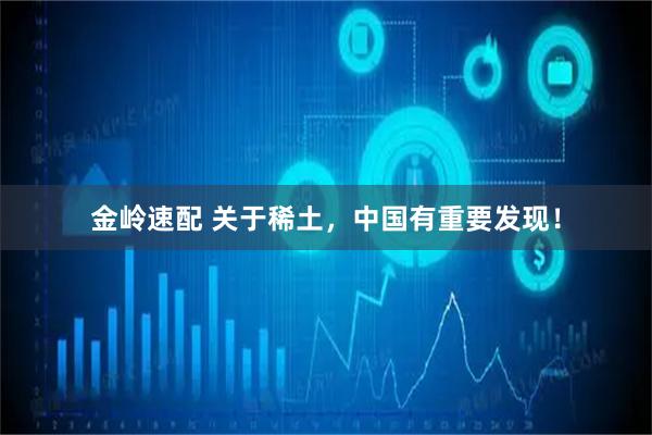 金岭速配 关于稀土，中国有重要发现！