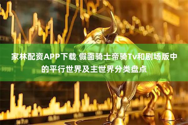 家林配资APP下载 假面骑士帝骑Tv和剧场版中的平行世界及主世界分类盘点