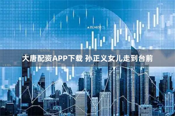 大唐配资APP下载 孙正义女儿走到台前