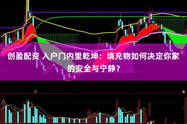 创盈配资 入户门内里乾坤：填充物如何决定你家的安全与宁静？