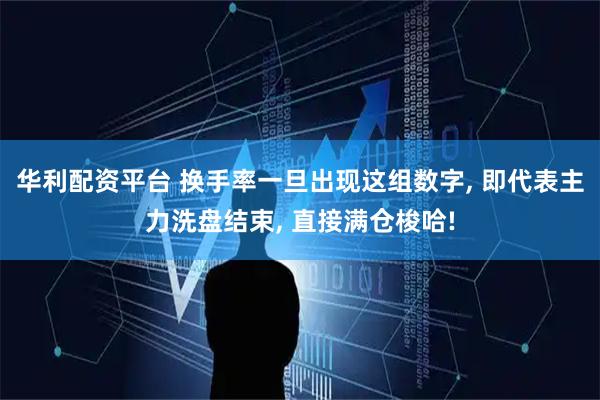 华利配资平台 换手率一旦出现这组数字, 即代表主力洗盘结束, 直接满仓梭哈!