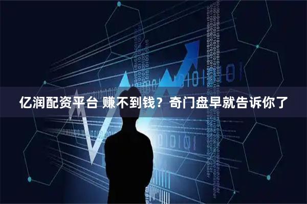 亿润配资平台 赚不到钱？奇门盘早就告诉你了