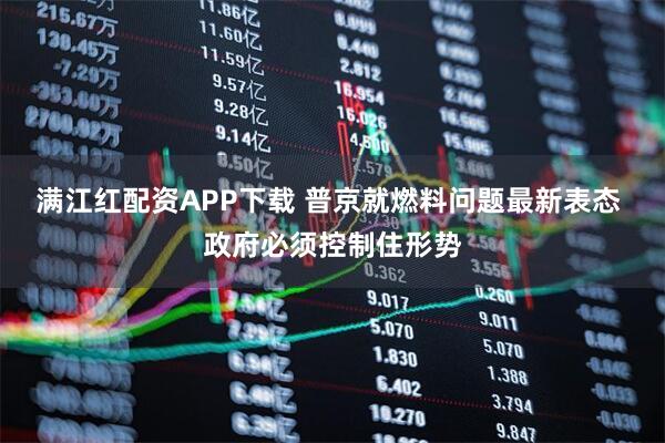 满江红配资APP下载 普京就燃料问题最新表态 政府必须控制住形势